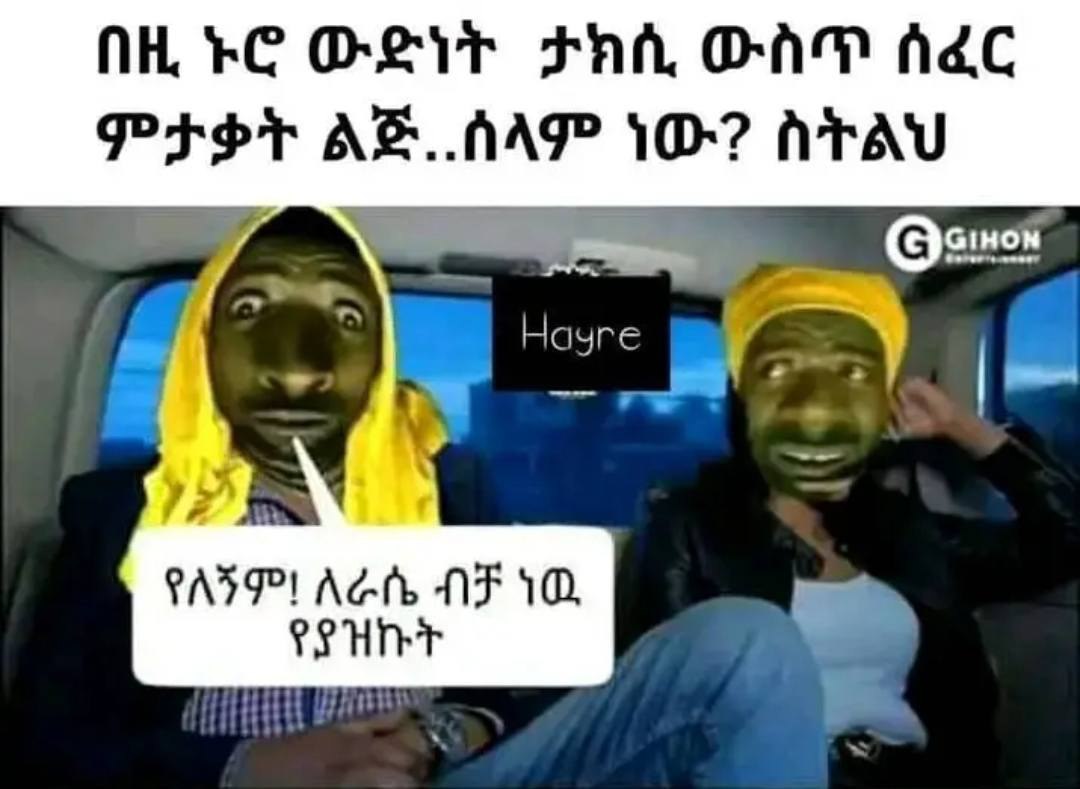 በዚ ኑሮ ውድነት ታክሲ ውስጥ ሰፈር ምታቃት ልጅ. ሰላም ነው? ስትልህ NH FC OLIV FAA, OAM Ade PESt ae. AA 10+? AtAv